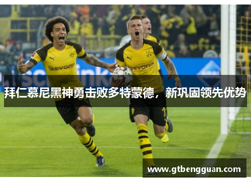 拜仁慕尼黑神勇击败多特蒙德,新巩固领先优势